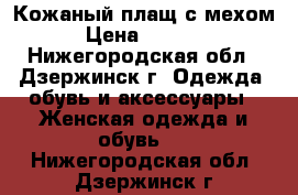 Кожаный плащ с мехом › Цена ­ 2 000 - Нижегородская обл., Дзержинск г. Одежда, обувь и аксессуары » Женская одежда и обувь   . Нижегородская обл.,Дзержинск г.